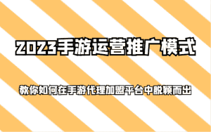 2023手游运营推广模式，教你如何在手游代理加盟平台中脱颖而出-副业吧