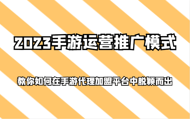 2023手游运营推广模式，教你如何在手游代理加盟平台中脱颖而出-副业吧
