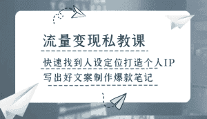 流量变现私教课，快速找到人设定位打造个人IP，写出好文案制作爆款笔记-优优云创