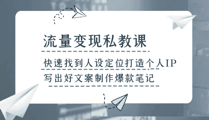 流量变现私教课，快速找到人设定位打造个人IP，写出好文案制作爆款笔记-优优云创