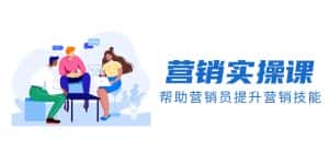 营销实操课，帮助营销员提升营销技能【完结】【音频+文档】-优优云创