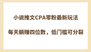 小说推文CPA零粉最新玩法，每天躺赚四位数，低门槛可分裂-优优云创