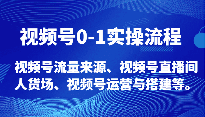 视频号0-1实操流程，视频号流量来源、视频号直播间人货场、视频号运营与搭建等。-副业吧