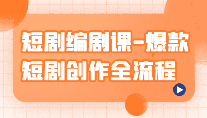 短剧编剧课-爆款短剧创作全流程,涵盖几乎所有短剧创作相关的知识和技巧-副业吧