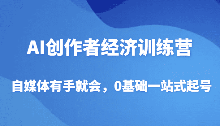 AI创作者经济训练营，自媒体有手就会，0基础一站式起号-副业吧