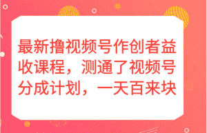 最新撸视频号作创者益收课程，测通了视频号分成计划，一天百来块！-优优云创