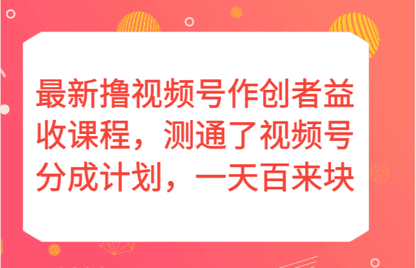 最新撸视频号作创者益收课程，测通了视频号分成计划，一天百来块！-优优云创