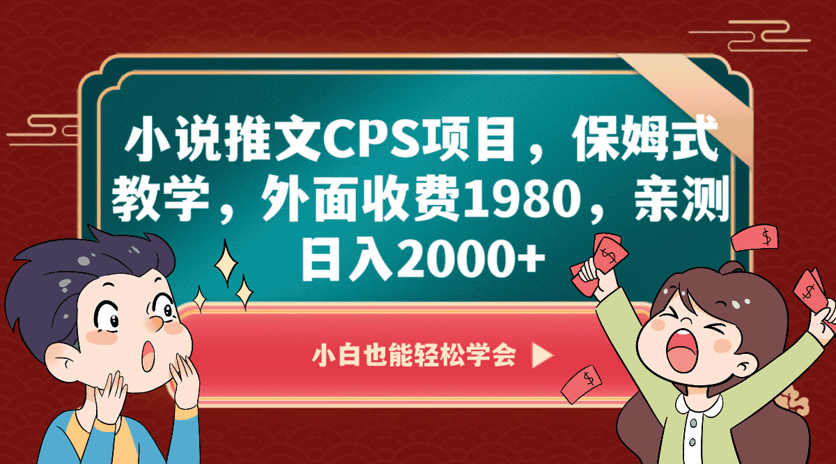 小说推文CPS项目，保姆式教学，外面收费1980，亲测日入2000+-优优云创