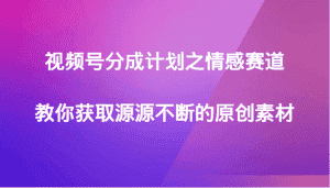 视频号分成计划之情感赛道，教你获取源源不断的原创素材-优优云创