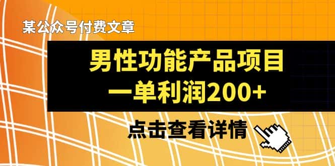 某公众号付费文章《男性功能产品项目，一单利润200+》来品鉴下吧-优优云创
