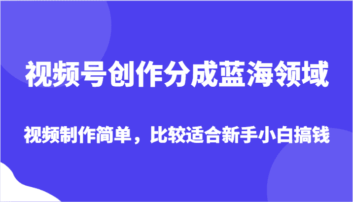 视频号创作分成蓝海领域，视频制作简单，比较适合新手小白搞钱-优优云创