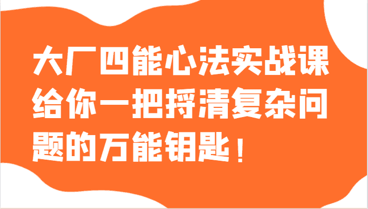 大厂四能心法实战课，给你一把捋清复杂问题的万能钥匙！-优优云创