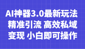 AI神器3.0最新玩法 精准引流 高效私域变现 小白即可操作 轻松日入700+-副业吧