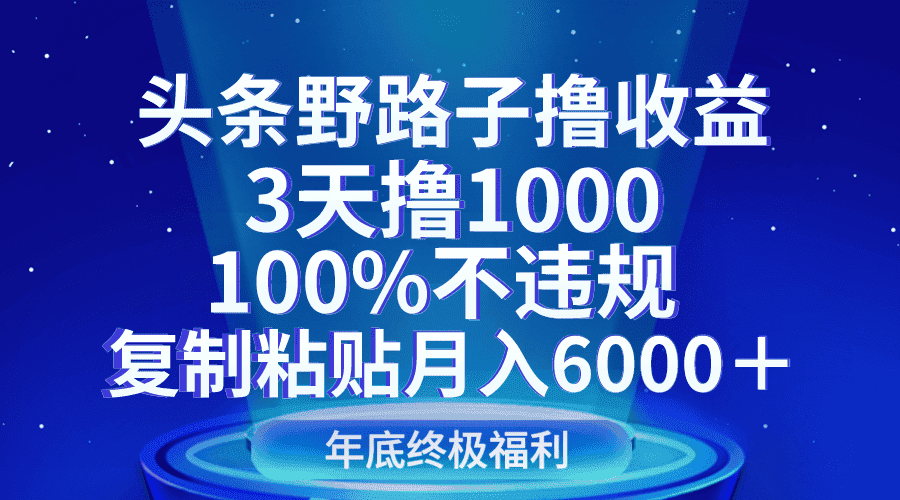 头条野路子撸收益，3天撸1000，100%不违规，复制粘贴月入6000＋-优优云创