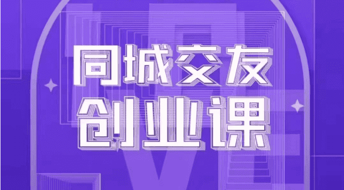 同城交友创业课：系统化的教你如何在你的城市进行一场同城交友创业-副业吧