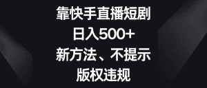 靠快手直播短剧，日入500+，新方法、不提示版权违规-优优云创
