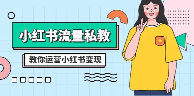 小红书流量私教课：全方位教你运营小红书变现（22节课）-副业吧