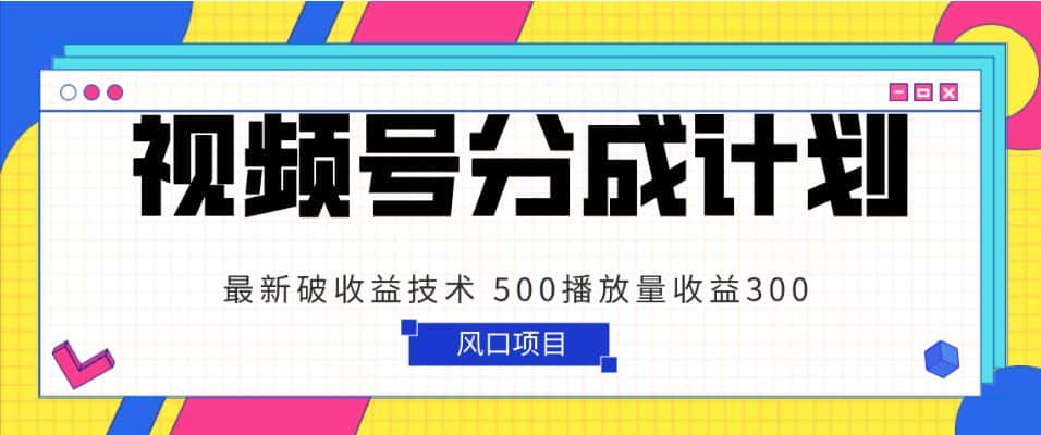 视频号分成计划 最新破收益技术 500播放量收益300 简单粗暴-优优云创