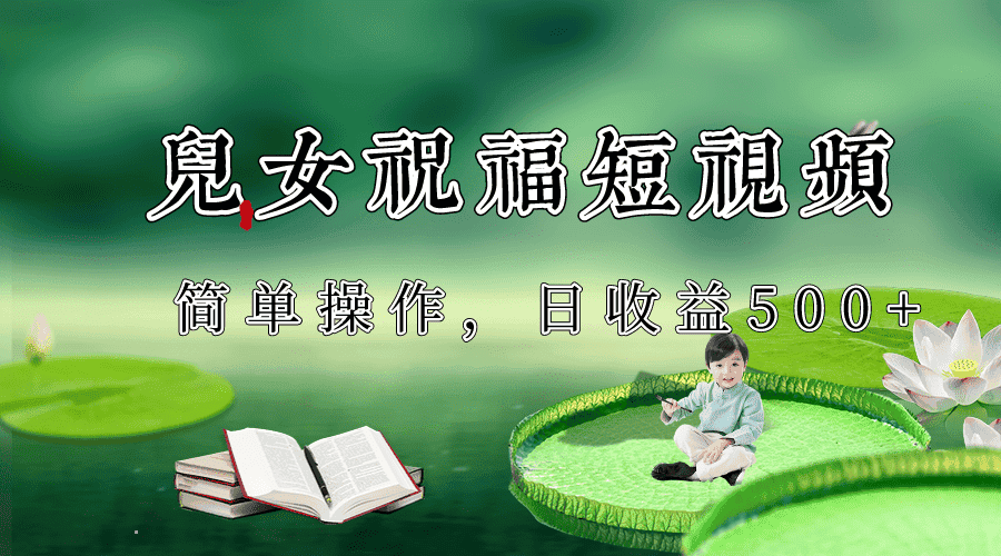 制作儿女祝福原创短视频，视频号分成计划日收益500+-优优云创