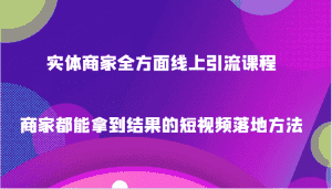 实体商家全方面线上引流课程，商家都能拿到结果的短视频落地方法-副业吧