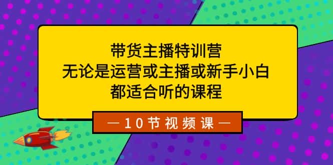 带货主播特训营：无论是运营或主播或新手小白，都适合听的课程-优优云创