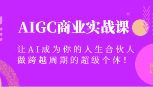 AIGC商业实战课，让AI成为你的人生合伙人，做跨越周期的超级个体！-优优云创