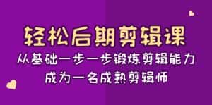轻松后期剪辑课:从基础一步一步锻炼剪辑能力,成为一名成熟剪辑师(15节课)-副业吧