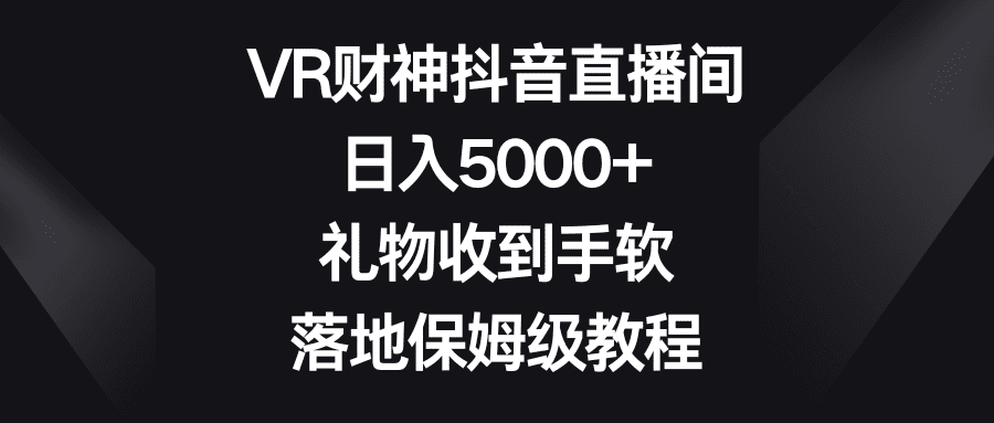 VR财神抖音直播间，日入5000+，礼物收到手软，落地保姆级教程-优优云创
