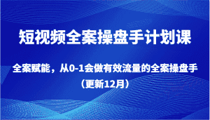 短视频全案操盘手计划课，全案赋能，从0-1会做有效流量的全案操盘手（更新12月）-优优云创