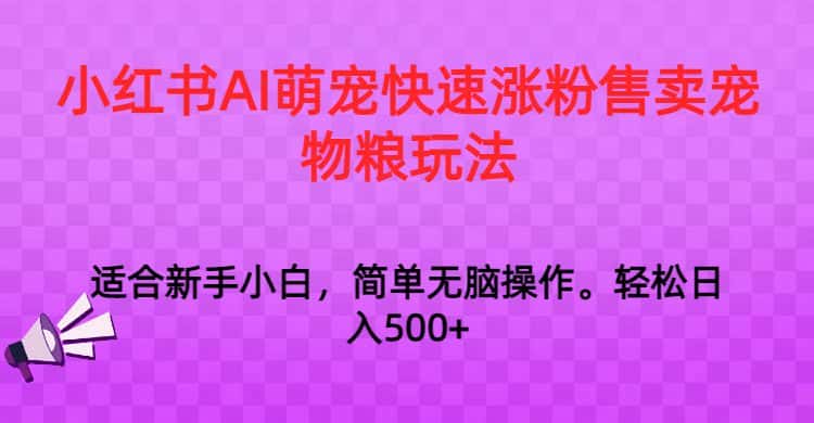 小红书AI萌宠快速涨粉售卖宠物粮玩法，日入1000+-优优云创