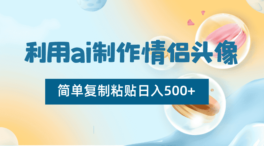 利用ai制作情侣头像，简单复制粘贴日入500+，零成本适合新手制作-优优云创