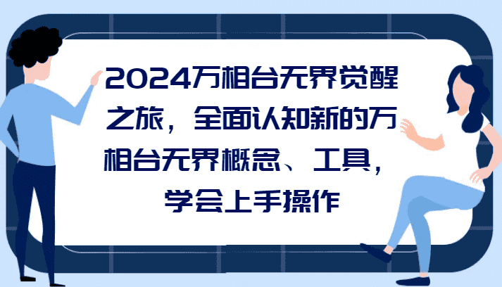 2024万相台无界觉醒之旅，全面认知新的万相台无界概念和工具，学会上手操作-副业吧