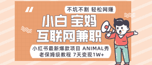 适合小白、宝妈、上班族、大学生互联网兼职，小红书最新爆款项目 Animal秀，月入1W…-副业吧