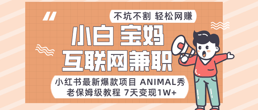 适合小白、宝妈、上班族、大学生互联网兼职，小红书最新爆款项目 Animal秀，月入1W…-副业吧