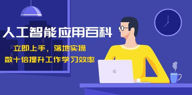 人工智能应用百科，立即上手落地实操，数十倍提升工作学习效率！-优优云创