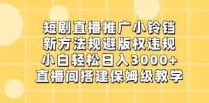 短剧直播推广小铃铛，小白轻松日入3000+，新方法规避版权违规，直播间搭建保姆级教学-副业吧