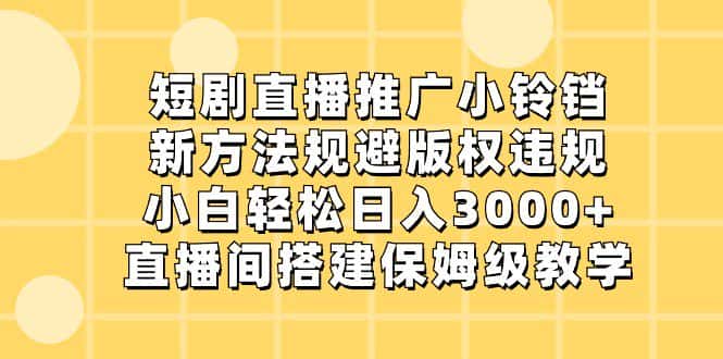 短剧直播推广小铃铛,小白轻松日入3000+,新方法规避版权违规,直播间搭建保姆级教学-副业吧