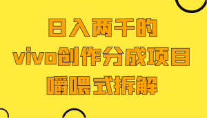 日入两千的vivo创作分成项目，门槛极低小白好入手，嚼喂式拆解-优优云创