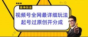 视频号全网最详细玩法，起号过原创开分成，小白跟着视频一步一步去操作-副业吧