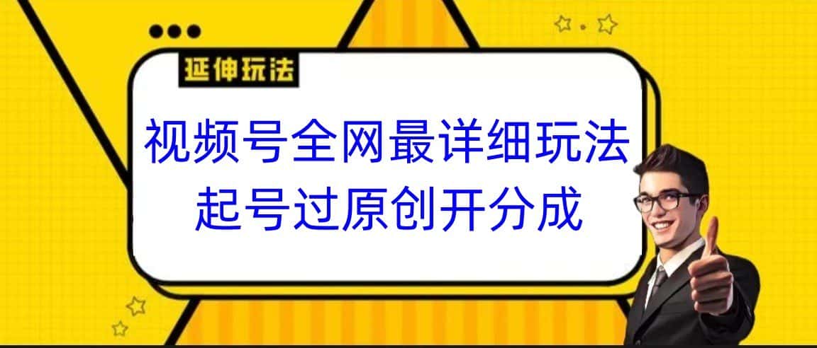 视频号全网最详细玩法，起号过原创开分成，小白跟着视频一步一步去操作-副业吧
