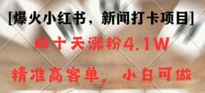 新闻打卡项目，小红书40天涨粉4.1w，高客单精准粉，变现能力超强-优优云创