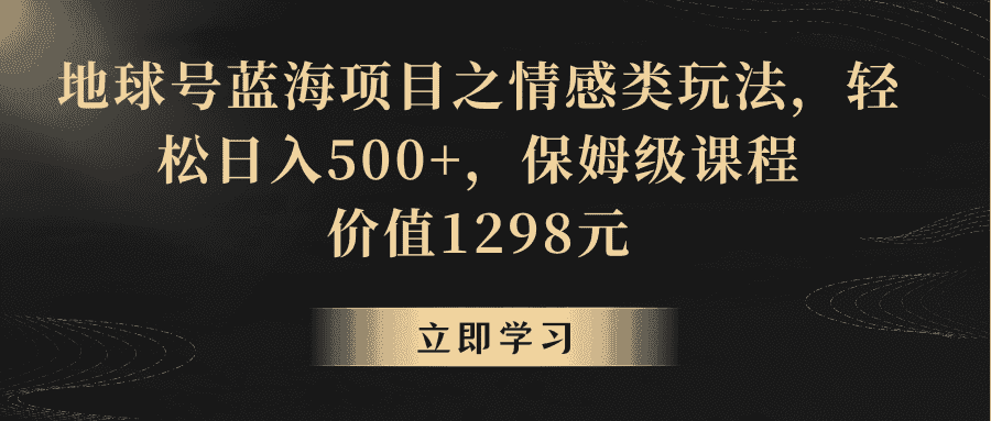 地球号蓝海项目之情感类玩法，轻松日入500+，保姆级教程-副业吧
