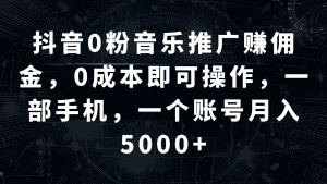 抖音0粉音乐推广赚佣金，0成本即可操作，一部手机，一个账号月入5000+-副业吧