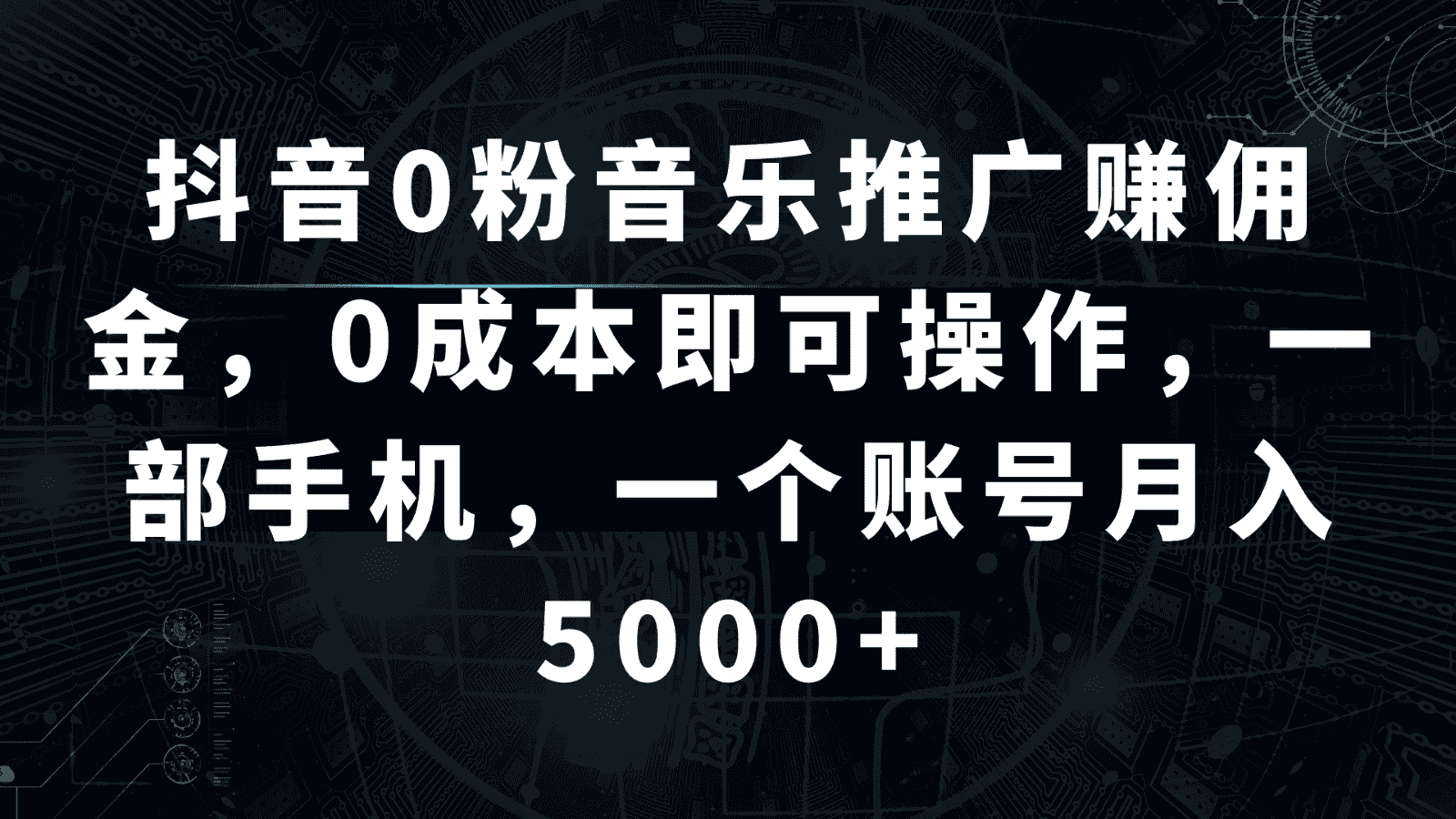 抖音0粉音乐推广赚佣金，0成本即可操作，一部手机，一个账号月入5000+-副业吧