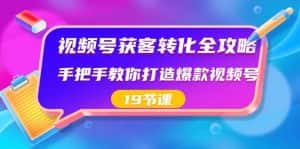 视频号获客转化全攻略,手把手教你打造爆款视频号(19节课)-副业吧