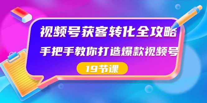 视频号获客转化全攻略,手把手教你打造爆款视频号(19节课)-副业吧