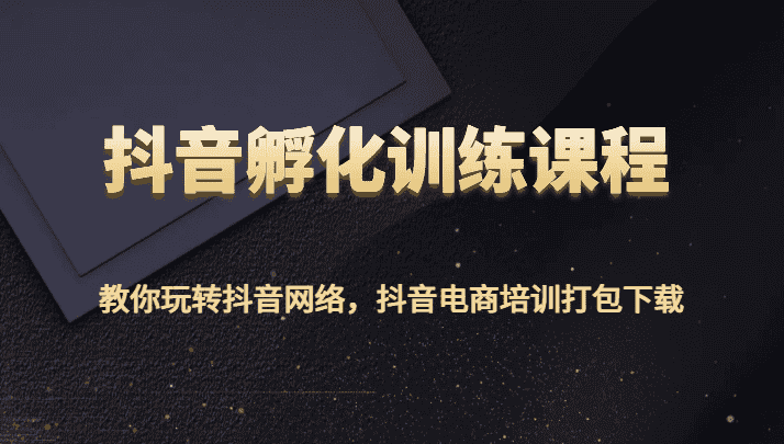 抖音孵化训练课程-教你玩转抖音网络,抖音电商培训打包下载-副业吧