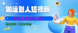10分钟学会搬运别人短视频，剪辑处理后实现条条原创内容-副业吧