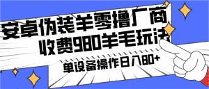 安卓伪装羊零撸厂商羊毛项目，单机日入80+，可矩阵，多劳多得，收费980项目直接公开-副业吧