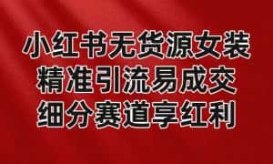 小红书无货源女装，精准引流易成交，平台红利期小白也可操作蓝海赛道-副业吧